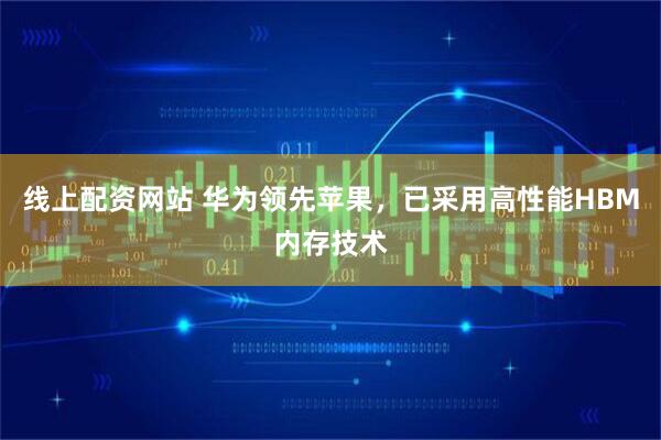 线上配资网站 华为领先苹果，已采用高性能HBM内存技术