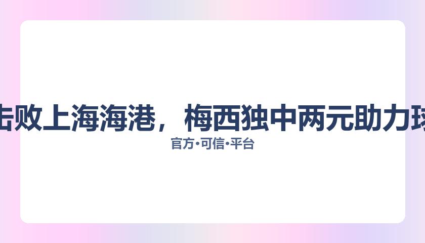 广州队击败上海海港，梅西独中两元助力球队胜利